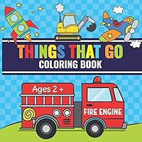 Things That Go Coloring Book: Toddler Coloring Book with Cars, Trucks, Tractors, Trains, Planes & More | Perfect for Kids Ages 2-4