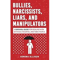 Bullies, Narcissists, Liars, and Manipulators: A survival guide for dealing with difficult, negative, and toxic people.