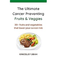 The Ultimate Cancer Preventing Fruits And Vegetables: 20 Natural Foods and Fruits That Lower Your Cancer Risk The Ultimate Cancer Preventing Fruits And Vegetables: 20 Natural Foods and Fruits That Lower Your Cancer Risk Kindle Paperback