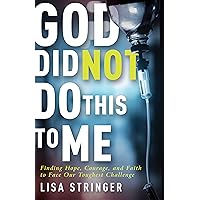 God Did Not Do This To Me: Finding Hope, Courage, and Faith to Face Our Toughest Challenge God Did Not Do This To Me: Finding Hope, Courage, and Faith to Face Our Toughest Challenge Kindle Paperback