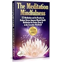 The Meditation Mindfulness: 55 Meditation and its Practice to Reduce Stress, Improve Mental Health. Meditation for Better Sleep & in the Everyday Workbook (Golden series) The Meditation Mindfulness: 55 Meditation and its Practice to Reduce Stress, Improve Mental Health. Meditation for Better Sleep & in the Everyday Workbook (Golden series) Kindle Paperback