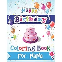 Happy Birthday Coloring Book for NANA: An Birthday Coloring Book with beautiful Birthday Cake, Cupcakes, Hat, bears, boys, girls, candles, balloons, ... Relaxation, Amazing Birthday Gifts for Nana Happy Birthday Coloring Book for NANA: An Birthday Coloring Book with beautiful Birthday Cake, Cupcakes, Hat, bears, boys, girls, candles, balloons, ... Relaxation, Amazing Birthday Gifts for Nana Paperback
