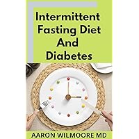 INTERMITTENT FASTING DIET AND DIABETES: All You Need To Know About Intermittent Fasting Diet and Diabetes & Improve the Quality of Life in Healthy Way Through the Process of Metabolic Autophagy INTERMITTENT FASTING DIET AND DIABETES: All You Need To Know About Intermittent Fasting Diet and Diabetes & Improve the Quality of Life in Healthy Way Through the Process of Metabolic Autophagy Kindle