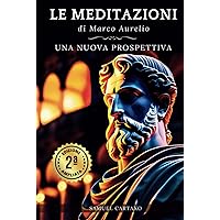 Le MEDITAZIONI di Marco Aurelio: Una Nuova Prospettiva | Serenità Stoica Per Una Vita Cosciente Nello Stoicismo Pratico (Italian Edition)