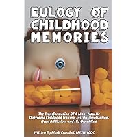 Eulogy of Childhood Memories: The Transformation of a Man-How He Overcame Childhood Trauma, Institutionalization, Drug Addiction, and His Own Mind. Eulogy of Childhood Memories: The Transformation of a Man-How He Overcame Childhood Trauma, Institutionalization, Drug Addiction, and His Own Mind. Paperback