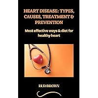 HEART DISEASE: TYPES, CAUSES, TREATMENT & PREVENTION: Most effective ways & diet for healthy heart HEART DISEASE: TYPES, CAUSES, TREATMENT & PREVENTION: Most effective ways & diet for healthy heart Kindle Hardcover Paperback