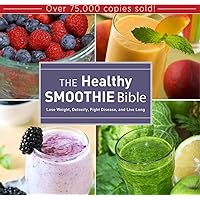The Healthy Smoothie Bible: Lose Weight, Detoxify, Fight Disease, and Live Long