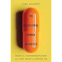 The Occasional Human Sacrifice: Medical Experimentation and the Price of Saying No The Occasional Human Sacrifice: Medical Experimentation and the Price of Saying No Hardcover Kindle