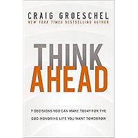 Think Ahead: 7 Decisions You Can Make Today for the God-Honoring Life You Want Tomorrow Think Ahead: 7 Decisions You Can Make Today for the God-Honoring Life You Want Tomorrow Kindle Audible Audiobook Hardcover Paperback
