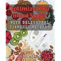 Optimize Your Blood Sugar with Delightful Diabetic Recipes: Savor Low-Carb Meals and Control Your Diabetes with Flavorful Dishes