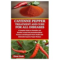 Cayenne Pepper Treatment and Cure for All Diseases: A Complete Guide on Remedies and Benefits to Heal Pain,Metabolism,Blood Pressure and Safeguard Heart Health with Delectable Cayenne Pepper Recipes Cayenne Pepper Treatment and Cure for All Diseases: A Complete Guide on Remedies and Benefits to Heal Pain,Metabolism,Blood Pressure and Safeguard Heart Health with Delectable Cayenne Pepper Recipes Paperback Kindle