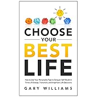 Choose Your Best Life: How to Use Your Personality Type to Conquer Self-Doubt in Times of Change, Transition, and Important Life Decisions