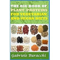 THE BIG BOOK OF PLANT PROTEINS FOR VEGETARIAN AND VEGAN DIETS: where to find proteins in vegetable foods (Correct nutrition, physical activity, mindfulness, Zone diet.) THE BIG BOOK OF PLANT PROTEINS FOR VEGETARIAN AND VEGAN DIETS: where to find proteins in vegetable foods (Correct nutrition, physical activity, mindfulness, Zone diet.) Paperback Kindle