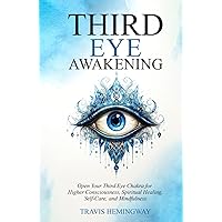 Third Eye Awakening: Open Your Third Eye Chakra for Higher Consciousness, Spiritual Healing, Self-Care, and Mindfulness (Spiritual Healing and Self-Help)