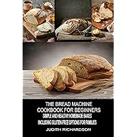 The Bread Machine Cookbook for Beginners: Simple and Healthy Homemade Bakes Including Gluten-Free Options for Families