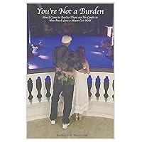 You're Not a Burden: How I Came to Realize There Are No Limits to How Much Love a Heart Can Hold You're Not a Burden: How I Came to Realize There Are No Limits to How Much Love a Heart Can Hold Paperback Kindle Hardcover