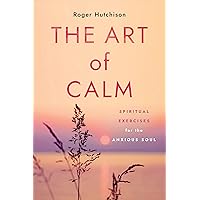 The Art of Calm: Spiritual Exercises for the Anxious Soul The Art of Calm: Spiritual Exercises for the Anxious Soul Paperback Kindle