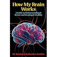 How My Brain Works: A Guide to Understanding It Better and Keeping It Healthy How My Brain Works: A Guide to Understanding It Better and Keeping It Healthy Paperback Audible Audiobook Kindle
