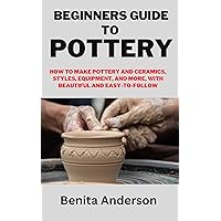 BEGINNERS GUIDE TO POTTERY: How to Make Pottery and Ceramics, Styles, Equipment, and More, With Beautiful and Easy-to-Follow BEGINNERS GUIDE TO POTTERY: How to Make Pottery and Ceramics, Styles, Equipment, and More, With Beautiful and Easy-to-Follow Kindle Paperback
