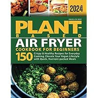 Plant-Based Air Fryer Cookbook for Beginners: 150 Crispy & Healthy Recipes for Everyday Cooking. Elevate Your Vegan Lifestyle with Quick, Nutrient-packed Meals Plant-Based Air Fryer Cookbook for Beginners: 150 Crispy & Healthy Recipes for Everyday Cooking. Elevate Your Vegan Lifestyle with Quick, Nutrient-packed Meals Paperback Kindle