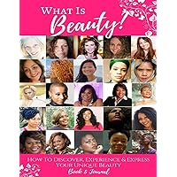 What Is Beauty?: How to Discover, Experience & Express Your Unique Beauty!