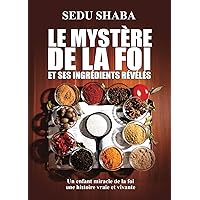 Le Mystère De La Foi Et Ses Ingrédients Révélés: Un Enfant Miracle De La Foi (French Edition)