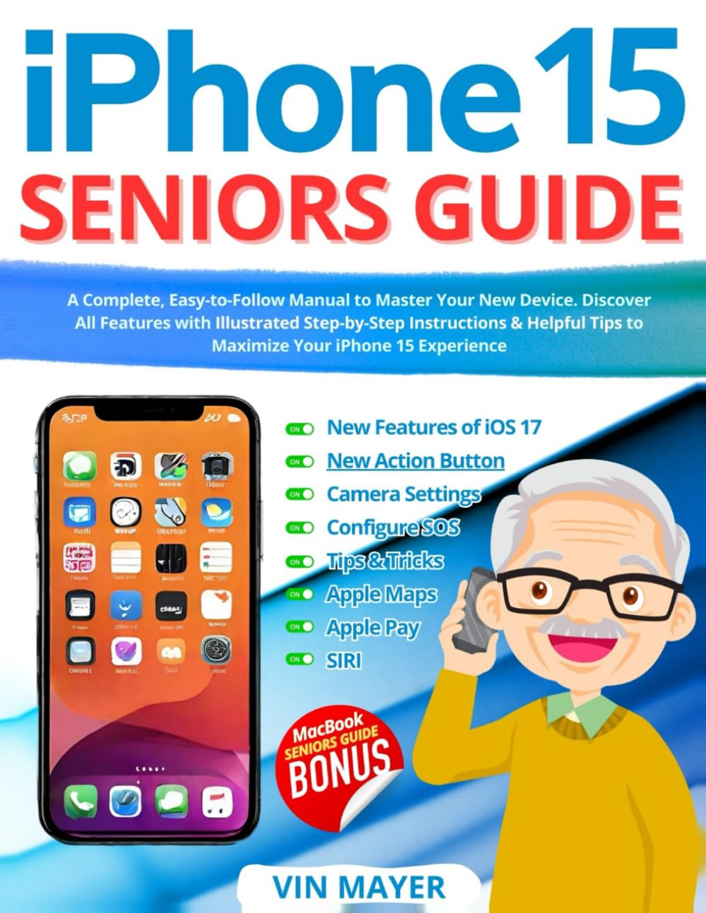 iPhone 15 Seniors Guide: A Complete, Easy-to-Follow Manual to Master Your New Device. Discover All Features with Illustrated Step-by-Step Instructions & Helpful Tips to Maximize Your iPhone Experience
