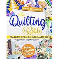 The Quilting Bible: The Ultimate Guide to Creating Amazing Blankets Without Spending a Fortune - Secret tips, 30+ Easy Projects and Step-by-Step Instructions to Avoid Irreparable Mistakes