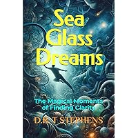 Sea Glass Dreams: The Magical Moments of Finding Clarity (The Holistic Wellness Series: Unlock the Secrets To Positivity, Healing, Health & Wellbeing)