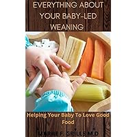 EVERYTHING ABOUT YOUR BABY-LED WEANING: Helping Your Baby To Love Good Food EVERYTHING ABOUT YOUR BABY-LED WEANING: Helping Your Baby To Love Good Food Kindle Paperback