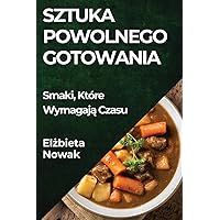 Sztuka Powolnego Gotowania: Smaki, Które Wymagają Czasu (Polish Edition)