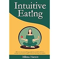 Intuitive Eating: How to Eat Everything Guilt-Free, Build Self-Love and Get Your Ideal Weight Without Dieting Ever Again (Mental Health Series Book 1) Intuitive Eating: How to Eat Everything Guilt-Free, Build Self-Love and Get Your Ideal Weight Without Dieting Ever Again (Mental Health Series Book 1) Kindle Paperback