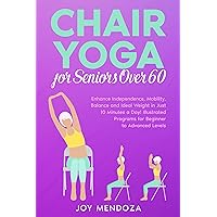 Chair Yoga for Seniors over 60: Enhance Independence, Mobility, Balance and Ideal Weight in Just 10 Minutes a Day! Illustrated Programs for Beginner to Advanced Levels (Health, Fitness & Dieting) Chair Yoga for Seniors over 60: Enhance Independence, Mobility, Balance and Ideal Weight in Just 10 Minutes a Day! Illustrated Programs for Beginner to Advanced Levels (Health, Fitness & Dieting) Kindle Paperback