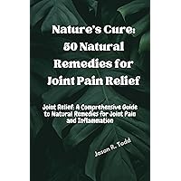 Nature's Cure: 50 Natural Remedies for Joint Pain Relief