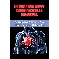 Information About Cardiovascular Disorders: Questions, Answers And Full Detailed Rationales