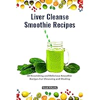 Liver Cleanse Smoothie Recipes: 30 Nourishing and Delicious Smoothie Recipes For Cleansing and Healing Liver Cleanse Smoothie Recipes: 30 Nourishing and Delicious Smoothie Recipes For Cleansing and Healing Kindle Paperback