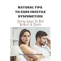 NATURAL TIPS TO CURE ERECTILE DYSFUNCTION: Lasting Longer In Bed Without A Doctor