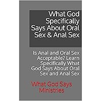 What God Specifically Says About Oral Sex & Anal Sex: Is Anal and Oral Sex Acceptable? Learn Specifically What God Says About Oral Sex and Anal Sex What God Specifically Says About Oral Sex & Anal Sex: Is Anal and Oral Sex Acceptable? Learn Specifically What God Says About Oral Sex and Anal Sex Kindle