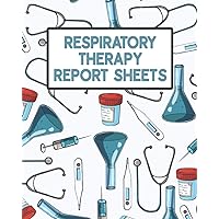 Respiratory Therapy Report Sheets: Log For Documenting Oxygen Levels, Ventilator Settings, Breath Sounds