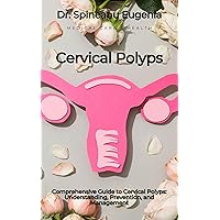 Comprehensive Guide to Cervical Polyps: Understanding, Prevention, and Management Comprehensive Guide to Cervical Polyps: Understanding, Prevention, and Management Kindle Paperback