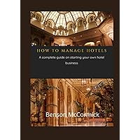 HOW TO MANAGE HOTELS: A complete guide on starting your own hotel business HOW TO MANAGE HOTELS: A complete guide on starting your own hotel business Paperback Kindle