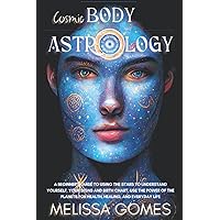 Cosmic Body Astrology: A Beginner'S Guide To Using The Stars To Understand Yourself, Your Signs And Birth Chart, Use The Power Of The Planets For Health, Healing, And Everyday Life