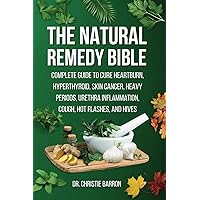 The Natural Remedy Bible: Complete Guide to Cure Heartburn, Hyperthyroid, Skin Cancer, Heavy Periods, Urethra Inflammation, Cough, Hot Flashes, and Hives The Natural Remedy Bible: Complete Guide to Cure Heartburn, Hyperthyroid, Skin Cancer, Heavy Periods, Urethra Inflammation, Cough, Hot Flashes, and Hives Paperback