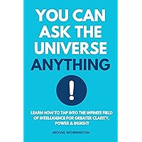 You Can Ask The Universe Anything: Learn How to Tap Into the Infinite Field of Intelligence for Greater Clarity, Power & Insight You Can Ask The Universe Anything: Learn How to Tap Into the Infinite Field of Intelligence for Greater Clarity, Power & Insight Kindle Paperback
