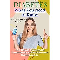 DIABETES What You Need to Know: The Cause Symptoms Treatments Prevention and Maintenance DIABETES What You Need to Know: The Cause Symptoms Treatments Prevention and Maintenance Kindle Paperback