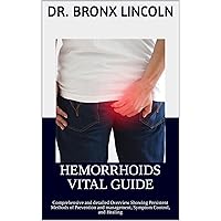 HEMORRHOIDS VITAL GUIDE: Comprehensive and detailed Overview Showing Persistent Methods of Prevention and management, Symptom Control, and Healing HEMORRHOIDS VITAL GUIDE: Comprehensive and detailed Overview Showing Persistent Methods of Prevention and management, Symptom Control, and Healing Kindle Paperback
