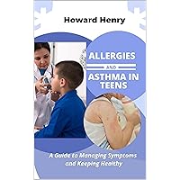 Allergies and Asthma in Teens: A Guide to Managing Unwanted Breakouts, Symptoms and Keeping Healthy, Living to Overcome Allergic Conjunctivitis and Asthma Attacks Allergies and Asthma in Teens: A Guide to Managing Unwanted Breakouts, Symptoms and Keeping Healthy, Living to Overcome Allergic Conjunctivitis and Asthma Attacks Kindle Paperback