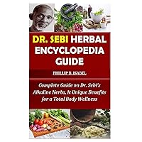DR. SEBI HERBAL ENCYCLOPEDIA GUIDE: Complete Guide on Dr. Sebi’s Alkaline Herbs, It Unique Benefits for a Total Body Wellness DR. SEBI HERBAL ENCYCLOPEDIA GUIDE: Complete Guide on Dr. Sebi’s Alkaline Herbs, It Unique Benefits for a Total Body Wellness Paperback