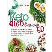 Keto Diet For Women Over 50: The Complete 28-Day Meal Plan To Burn Fat And Lose Weight Quickly Without Giving Up On Foods You Love By Preparing Easy, Tasty, And Light Recipes Keto Diet For Women Over 50: The Complete 28-Day Meal Plan To Burn Fat And Lose Weight Quickly Without Giving Up On Foods You Love By Preparing Easy, Tasty, And Light Recipes Kindle Hardcover Paperback