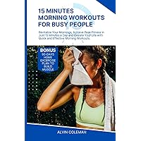 15 MINUTES MORNING WORKOUTS FOR BUSY PEOPLE: Revitalize Your Mornings, Achieve Peak Fitness in Just 15 Minutes a Day and Elevate Your Life with Quick and Effective Morning Workouts.